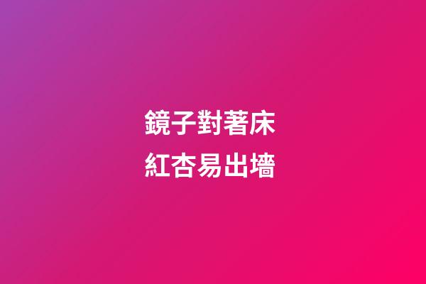鏡子對著床 紅杏易出墻